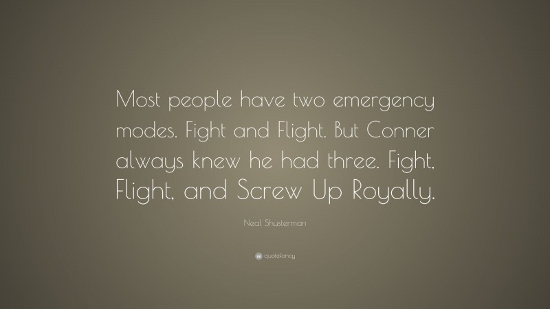 Neal Shusterman Quote: “Most people have two emergency modes. Fight and Flight. But Conner always knew he had three. Fight, Flight, and Screw Up Royally.”