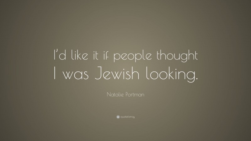 Natalie Portman Quote: “I’d like it if people thought I was Jewish looking.”