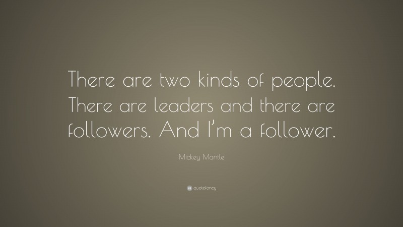 Mickey Mantle Quote: “There are two kinds of people. There are leaders and there are followers. And I’m a follower.”
