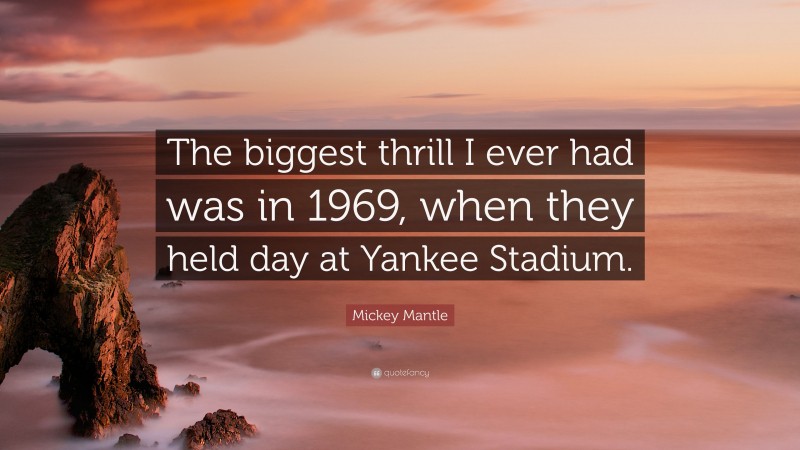 Mickey Mantle Quote: “The biggest thrill I ever had was in 1969, when they held day at Yankee Stadium.”