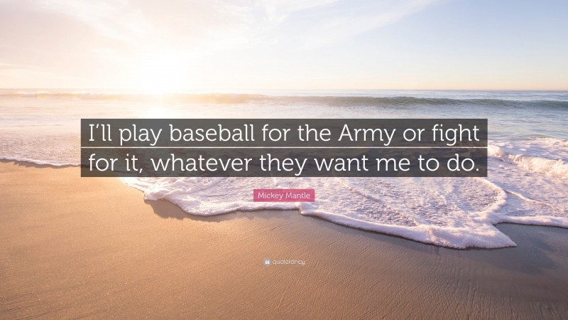 Mickey Mantle Quote: “I’ll play baseball for the Army or fight for it, whatever they want me to do.”
