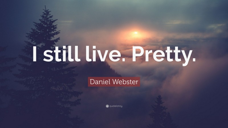 Daniel Webster Quote: “I still live. Pretty.”