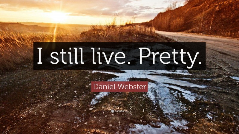 Daniel Webster Quote: “I still live. Pretty.”