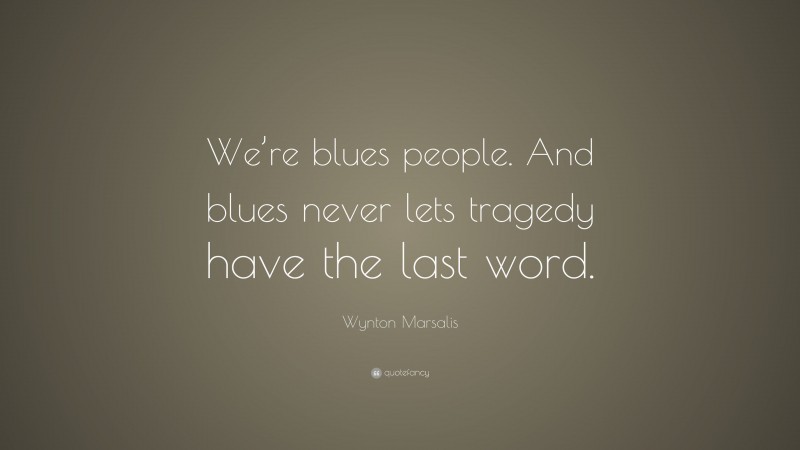 Wynton Marsalis Quote: “We’re blues people. And blues never lets tragedy have the last word.”