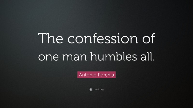 Antonio Porchia Quote: “The confession of one man humbles all.”