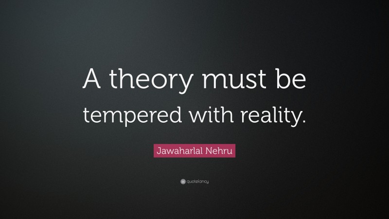 Jawaharlal Nehru Quote: “A theory must be tempered with reality.”