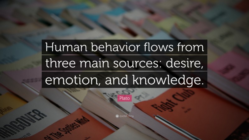Plato Quote: “Human behavior flows from three main sources: desire, emotion, and knowledge.”