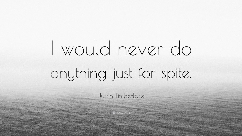 Justin Timberlake Quote: “I would never do anything just for spite.”