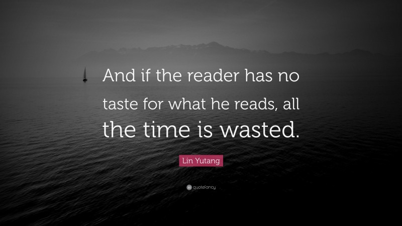 Lin Yutang Quote: “And if the reader has no taste for what he reads, all the time is wasted.”