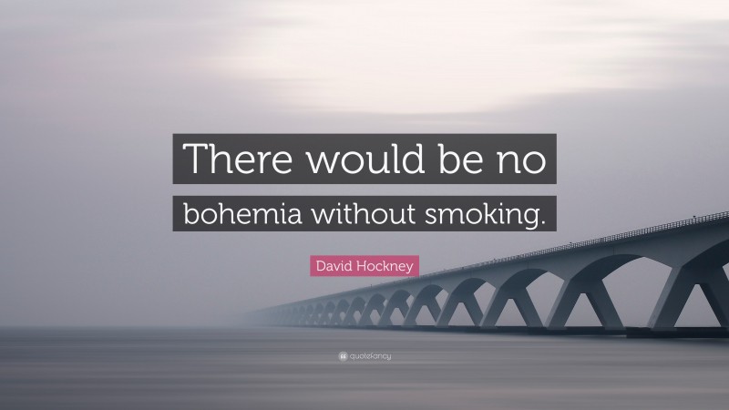 David Hockney Quote: “There would be no bohemia without smoking.”