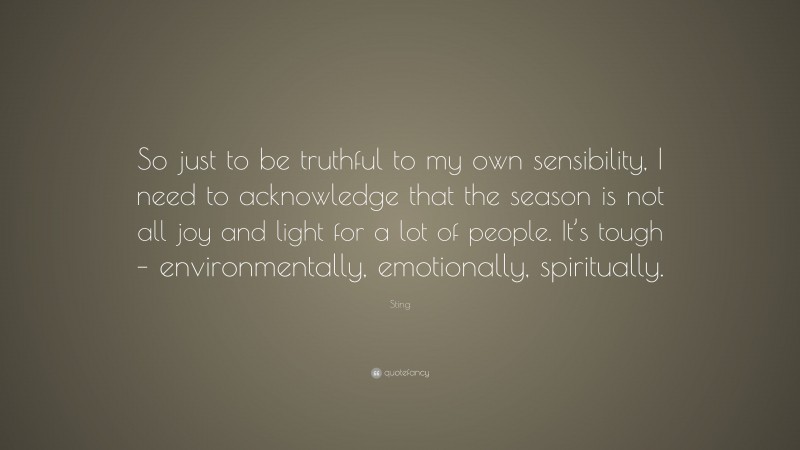 Sting Quote: “So just to be truthful to my own sensibility, I need to acknowledge that the season is not all joy and light for a lot of people. It’s tough – environmentally, emotionally, spiritually.”