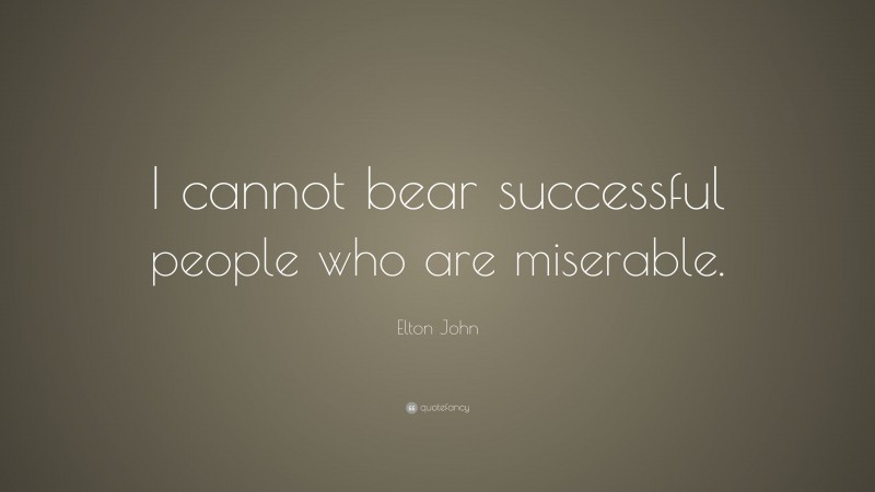 Elton John Quote: “I cannot bear successful people who are miserable.”