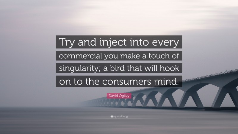 David Ogilvy Quote: “Try and inject into every commercial you make a touch of singularity; a bird that will hook on to the consumers mind.”