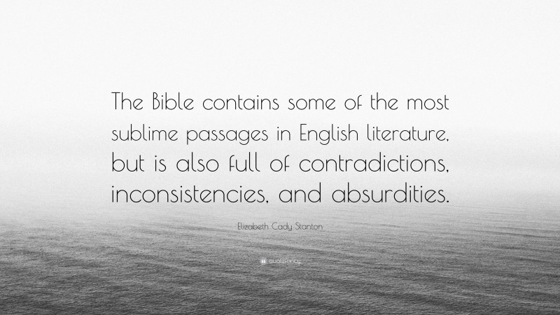 Elizabeth Cady Stanton Quote: “The Bible contains some of the most sublime passages in English literature, but is also full of contradictions, inconsistencies, and absurdities.”