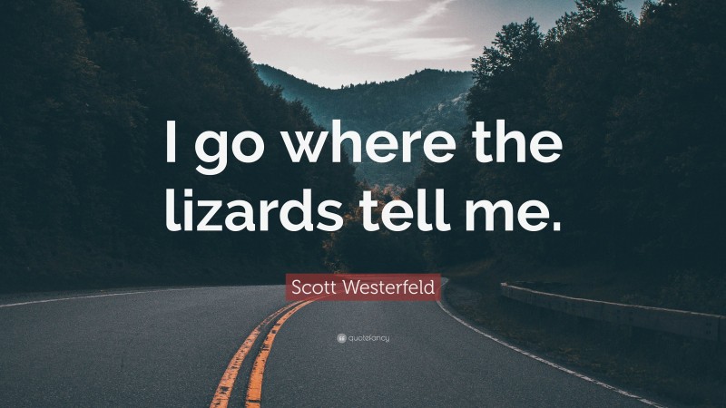 Scott Westerfeld Quote: “I go where the lizards tell me.”