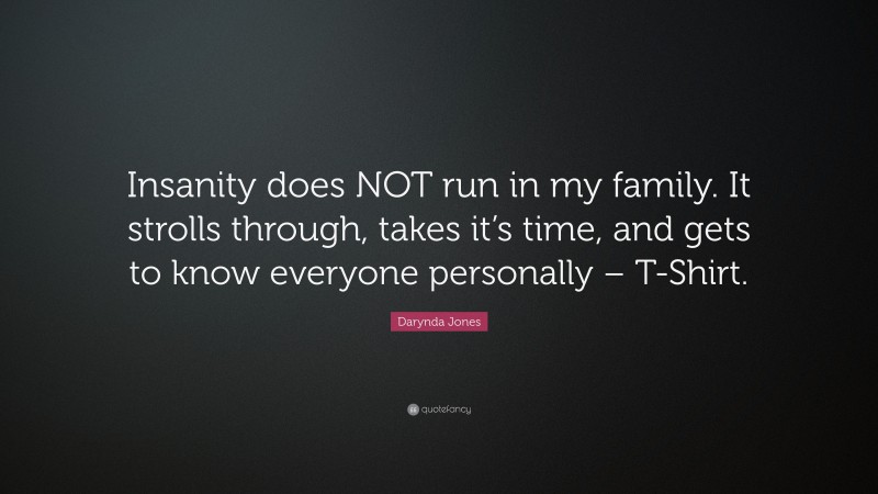 Darynda Jones Quote: “Insanity does NOT run in my family. It strolls through, takes it’s time, and gets to know everyone personally – T-Shirt.”
