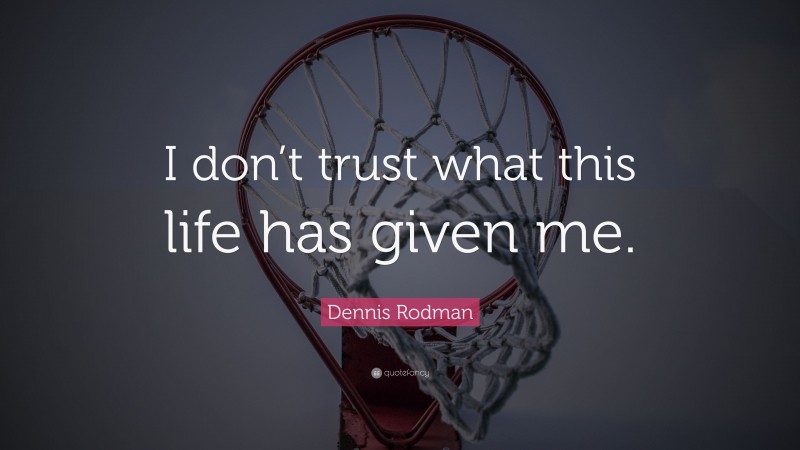 Dennis Rodman Quote: “I don’t trust what this life has given me.”