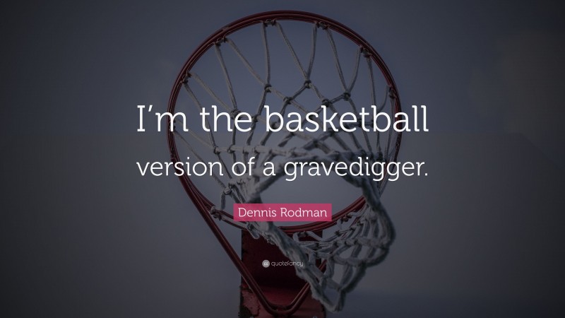 Dennis Rodman Quote: “I’m the basketball version of a gravedigger.”