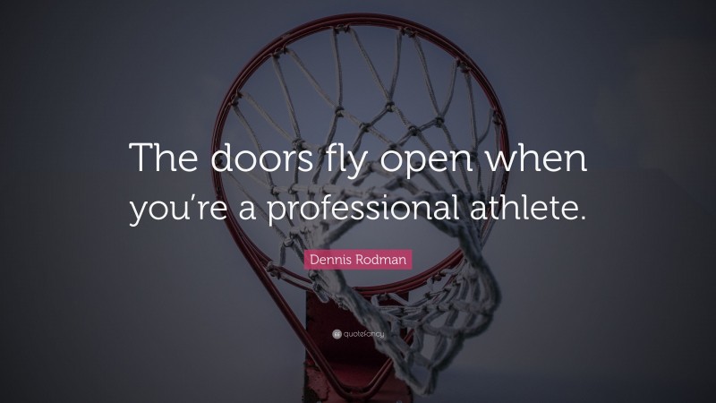 Dennis Rodman Quote: “The doors fly open when you’re a professional athlete.”