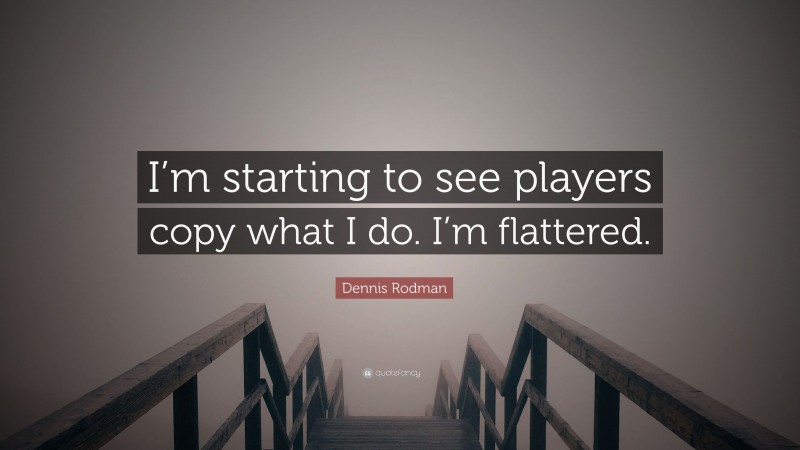 Dennis Rodman Quote: “I’m starting to see players copy what I do. I’m flattered.”