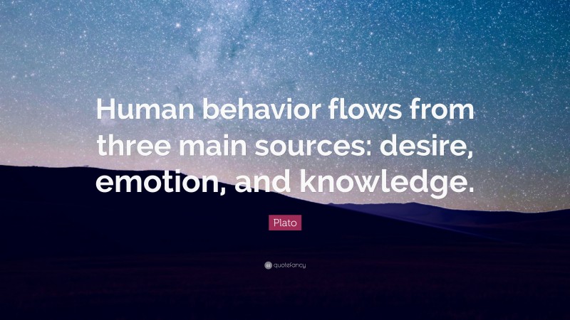 Plato Quote: “Human behavior flows from three main sources: desire, emotion, and knowledge.”
