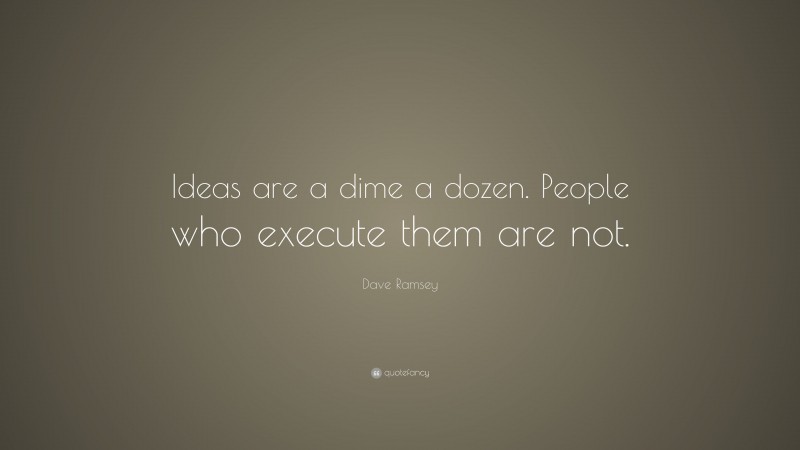 Dave Ramsey Quote: “Ideas are a dime a dozen. People who execute them are not.”