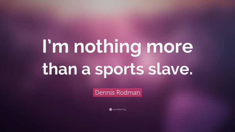 Dennis Rodman Quote: “I’m nothing more than a sports slave.”