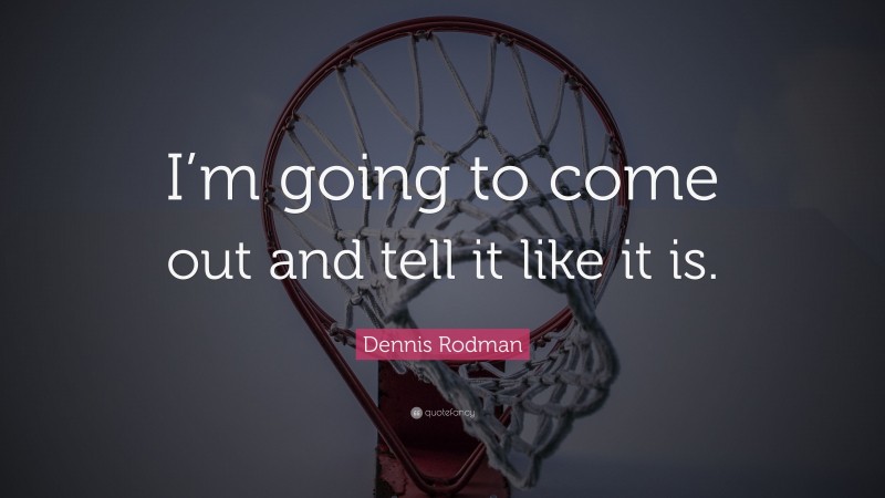 Dennis Rodman Quote: “I’m going to come out and tell it like it is.”