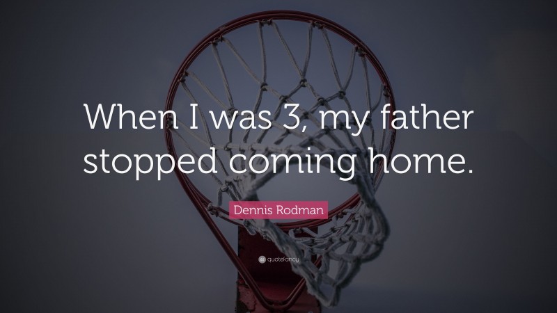 Dennis Rodman Quote: “When I was 3, my father stopped coming home.”