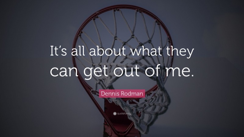 Dennis Rodman Quote: “It’s All About What They Can Get Out Of Me.”