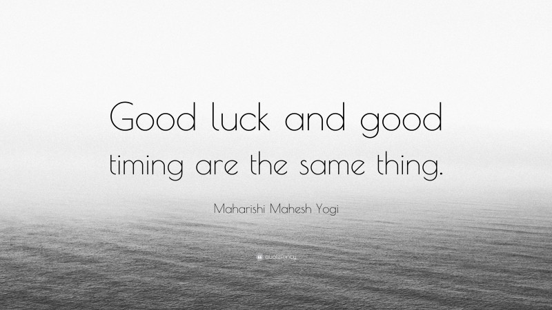 Maharishi Mahesh Yogi Quote: “Good luck and good timing are the same thing.”