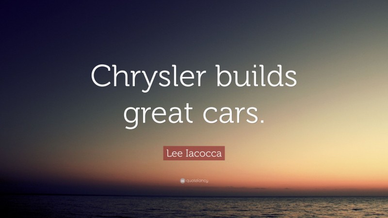 Lee Iacocca Quote: “Chrysler builds great cars.”