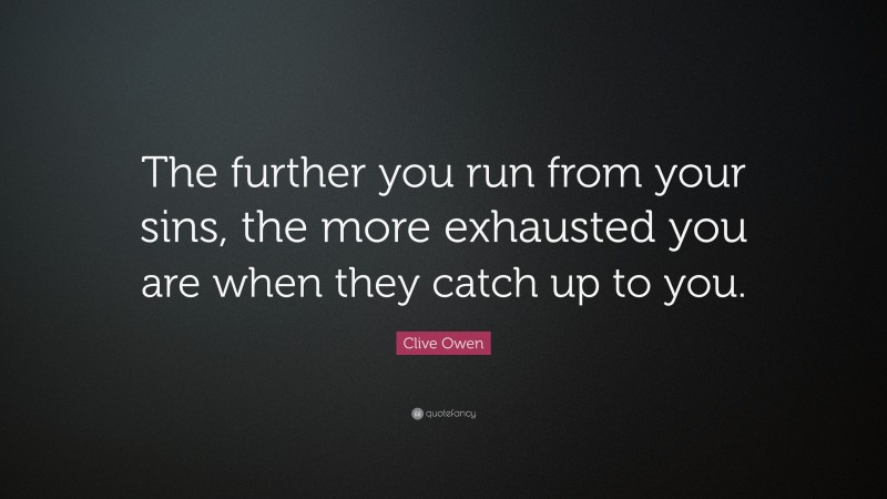 Clive Owen Quote: “The further you run from your sins, the more exhausted you are when they catch up to you.”