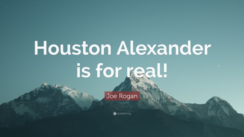 Joe Rogan Quote: “Houston Alexander is for real!”