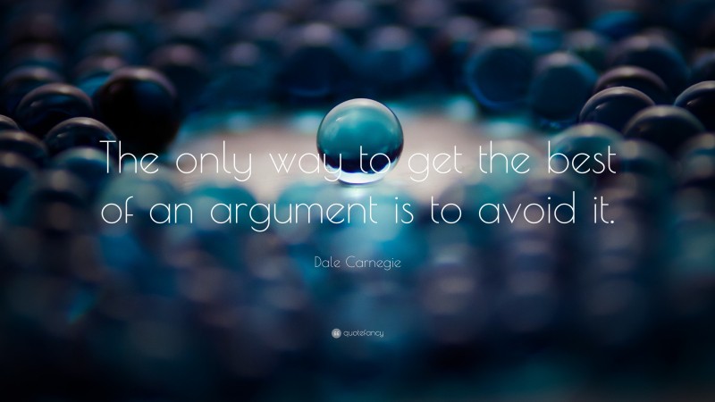 Dale Carnegie Quote: “The only way to get the best of an argument is to avoid it.”