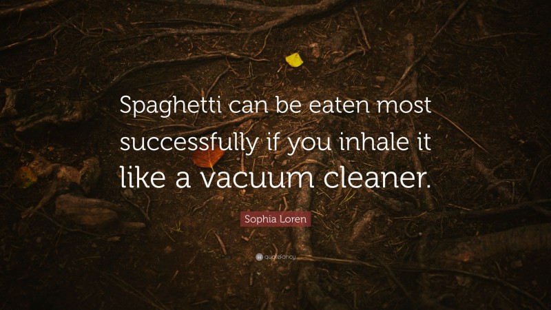 Sophia Loren Quote: “Spaghetti can be eaten most successfully if you inhale it like a vacuum cleaner.”
