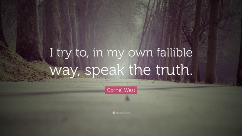 Cornel West Quote: “I try to, in my own fallible way, speak the truth.”