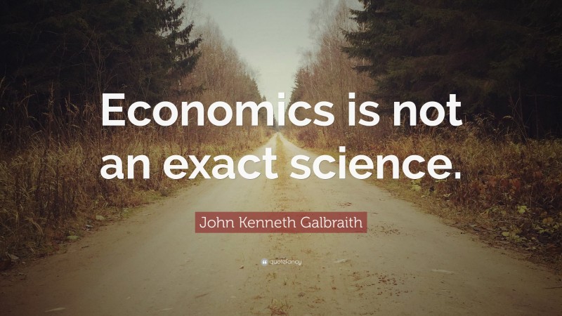 John Kenneth Galbraith Quote: “Economics is not an exact science.”