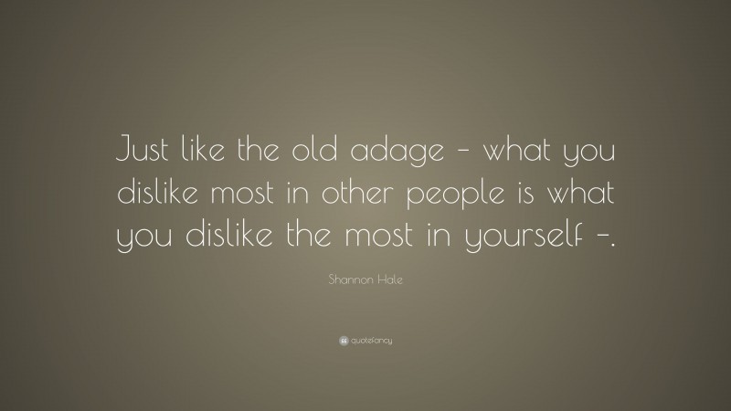 Shannon Hale Quote: “Just like the old adage – what you dislike most in other people is what you dislike the most in yourself –.”