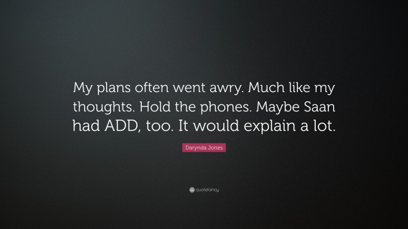 Darynda Jones Quote: “My plans often went awry. Much like my thoughts. Hold the phones. Maybe Saan had ADD, too. It would explain a lot.”