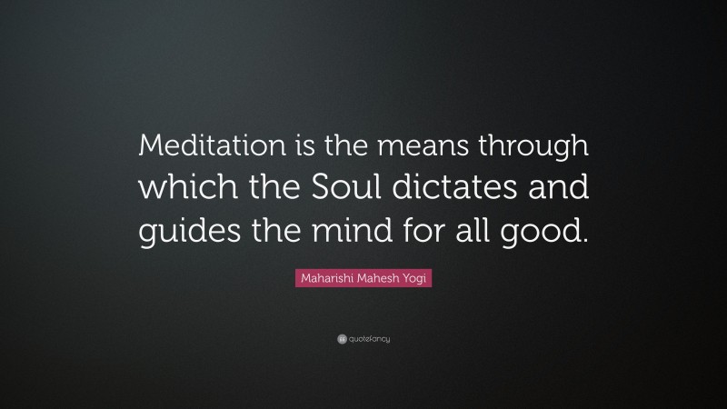 Maharishi Mahesh Yogi Quote: “Meditation is the means through which the Soul dictates and guides the mind for all good.”