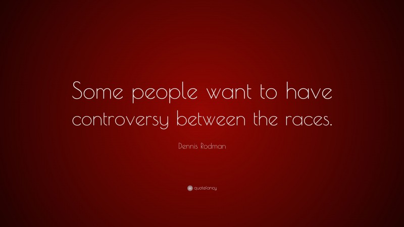 Dennis Rodman Quote: “Some people want to have controversy between the races.”