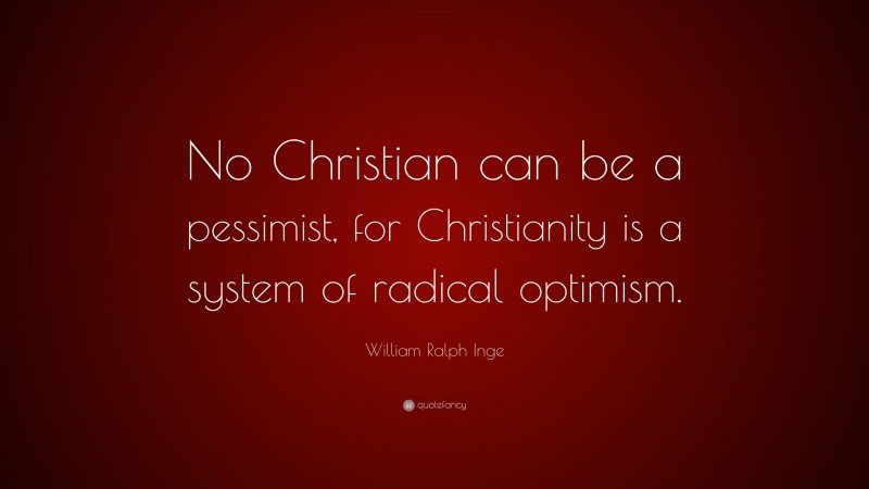 William Ralph Inge Quote: “No Christian can be a pessimist, for Christianity is a system of radical optimism.”