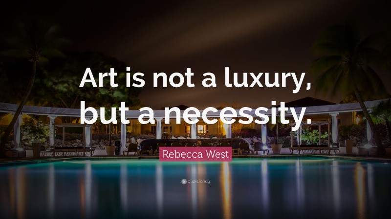 Rebecca West Quote: “Art is not a luxury, but a necessity.”