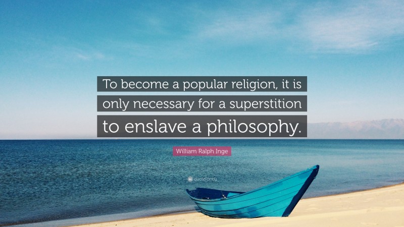 William Ralph Inge Quote: “To become a popular religion, it is only necessary for a superstition to enslave a philosophy.”