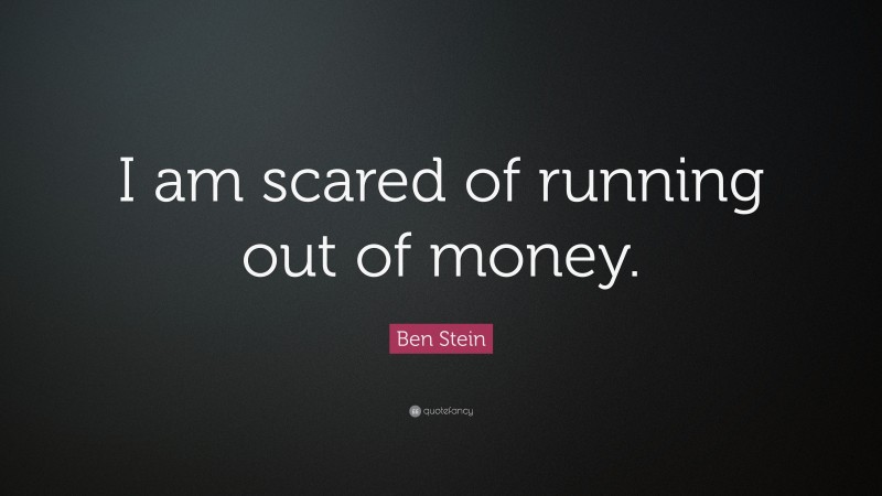 Ben Stein Quote: “I am scared of running out of money.”