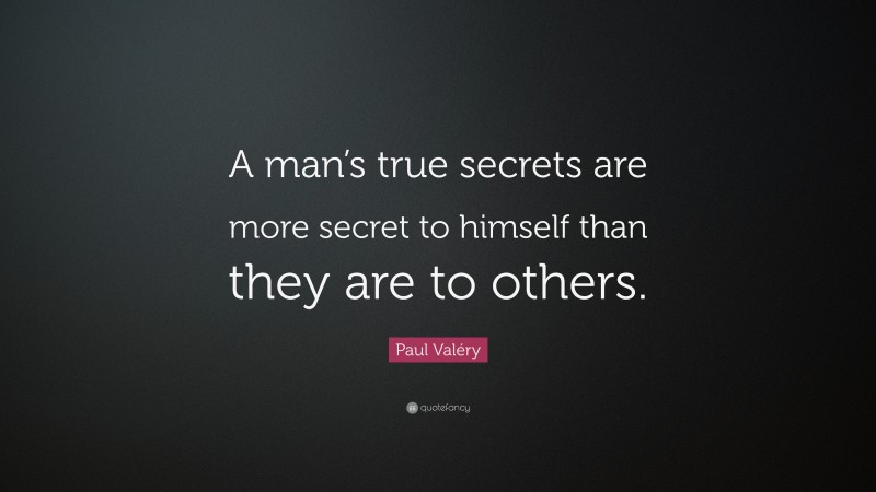 Paul Valéry Quote: “A man’s true secrets are more secret to himself than they are to others.”