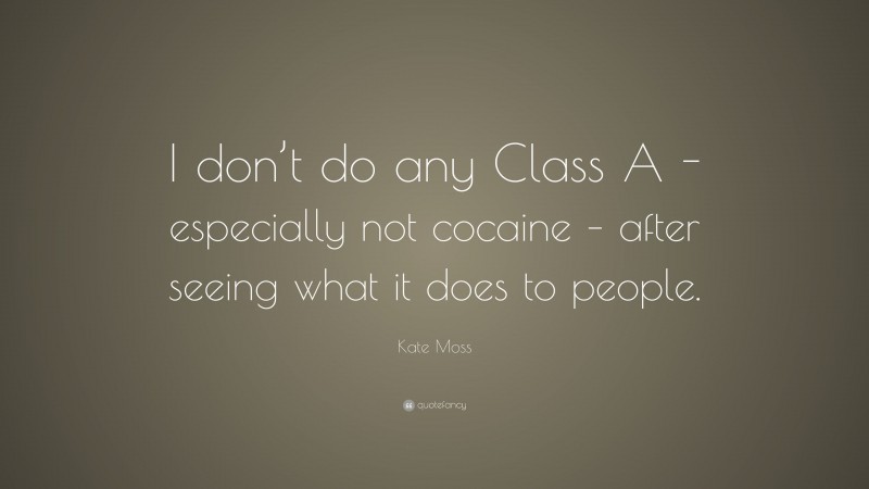 Kate Moss Quote: “I don’t do any Class A -especially not cocaine – after seeing what it does to people.”