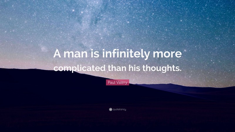 Paul Valéry Quote: “A man is infinitely more complicated than his thoughts.”