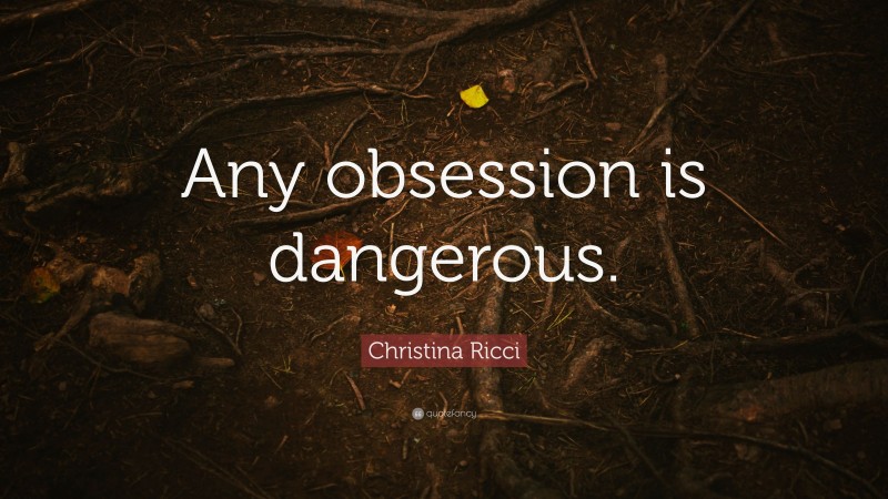 Christina Ricci Quote: “Any obsession is dangerous.”